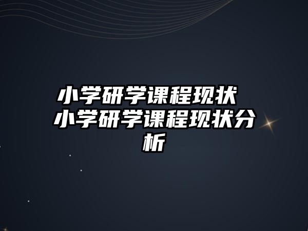 小學研學課程現(xiàn)狀 小學研學課程現(xiàn)狀分析