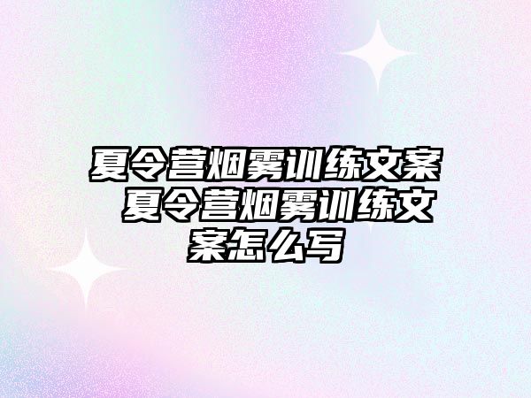 夏令營煙霧訓(xùn)練文案 夏令營煙霧訓(xùn)練文案怎么寫