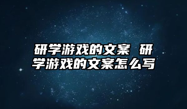 研學(xué)游戲的文案 研學(xué)游戲的文案怎么寫