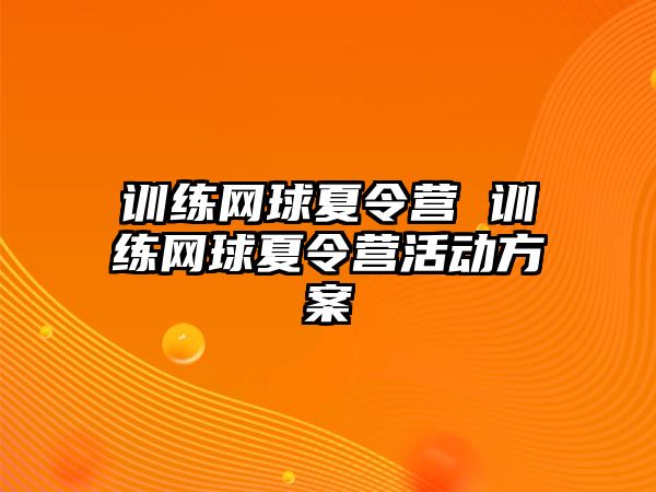 訓(xùn)練網(wǎng)球夏令營 訓(xùn)練網(wǎng)球夏令營活動(dòng)方案