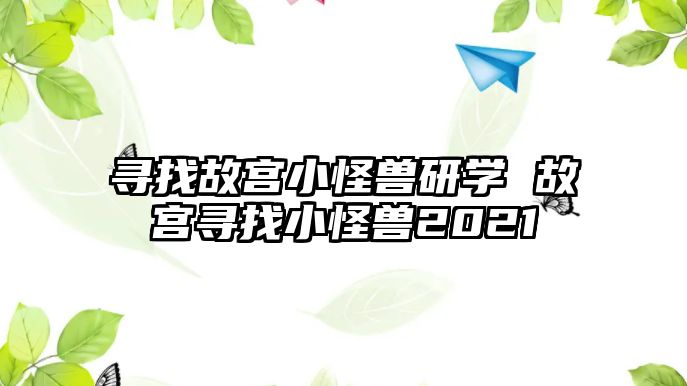 尋找故宮小怪獸研學 故宮尋找小怪獸2021