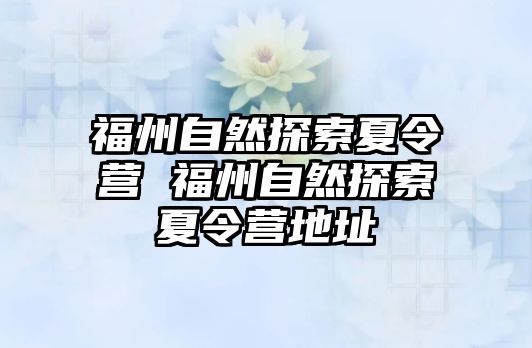 福州自然探索夏令營 福州自然探索夏令營地址