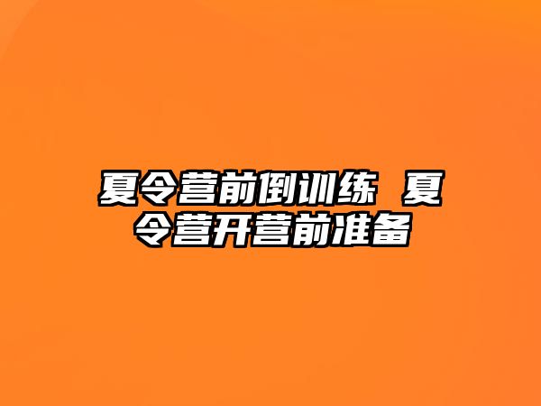 夏令營(yíng)前倒訓(xùn)練 夏令營(yíng)開營(yíng)前準(zhǔn)備