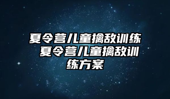 夏令營兒童擒敵訓(xùn)練 夏令營兒童擒敵訓(xùn)練方案