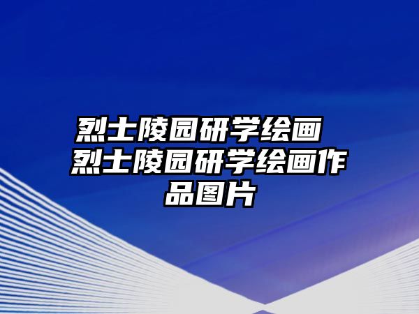 烈士陵園研學(xué)繪畫(huà) 烈士陵園研學(xué)繪畫(huà)作品圖片