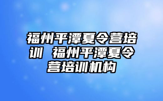 福州平潭夏令營培訓(xùn) 福州平潭夏令營培訓(xùn)機(jī)構(gòu)