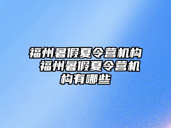 福州暑假夏令營機(jī)構(gòu) 福州暑假夏令營機(jī)構(gòu)有哪些