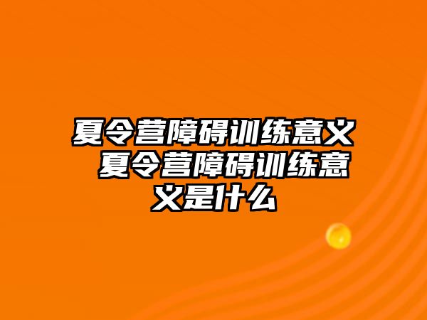 夏令營障礙訓練意義 夏令營障礙訓練意義是什么