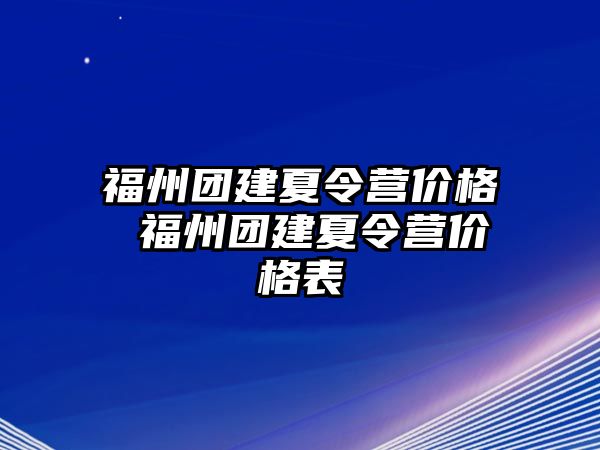 福州團建夏令營價格 福州團建夏令營價格表