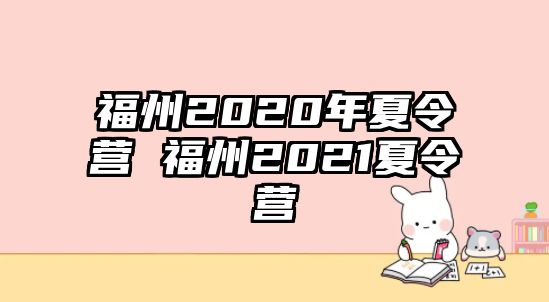 福州2020年夏令營 福州2021夏令營