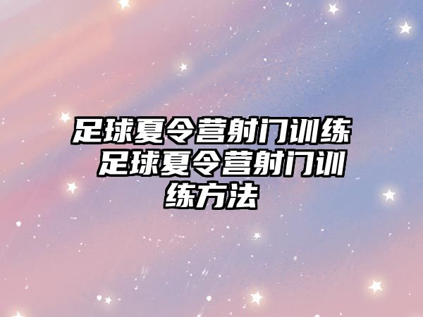 足球夏令營射門訓練 足球夏令營射門訓練方法