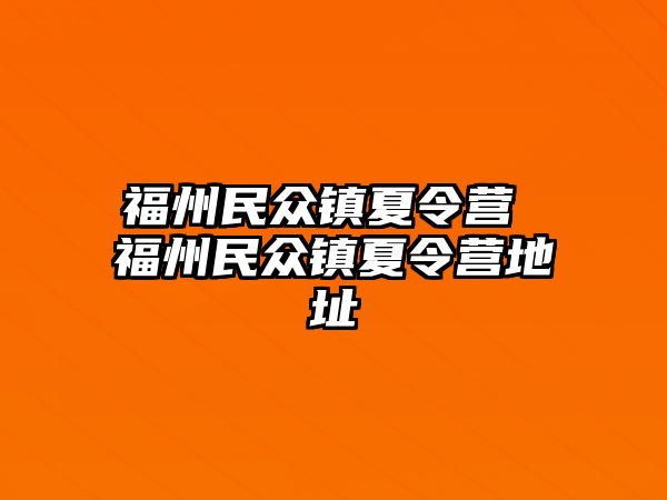 福州民眾鎮(zhèn)夏令營 福州民眾鎮(zhèn)夏令營地址