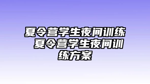 夏令營學(xué)生夜間訓(xùn)練 夏令營學(xué)生夜間訓(xùn)練方案