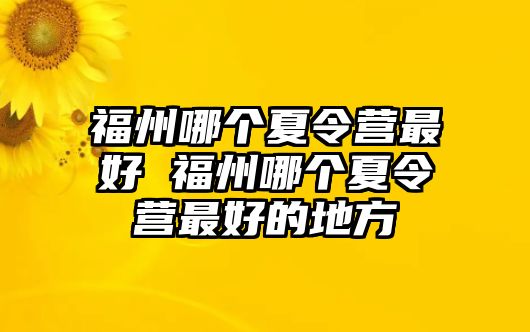 福州哪個(gè)夏令營最好 福州哪個(gè)夏令營最好的地方