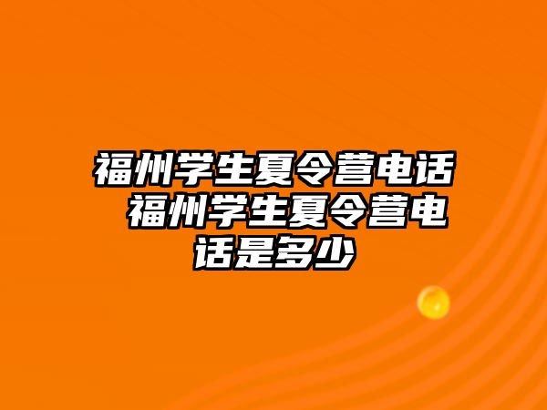 福州學(xué)生夏令營電話 福州學(xué)生夏令營電話是多少