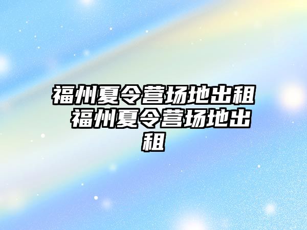 福州夏令營場地出租 福州夏令營場地出租