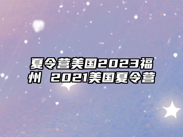 夏令營美國2023福州 2021美國夏令營