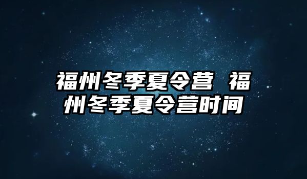 福州冬季夏令營 福州冬季夏令營時間