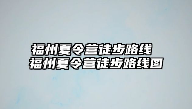 福州夏令營徒步路線 福州夏令營徒步路線圖