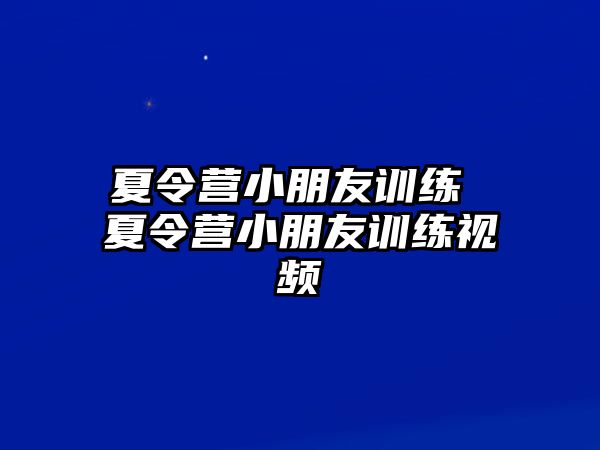 夏令營小朋友訓練 夏令營小朋友訓練視頻