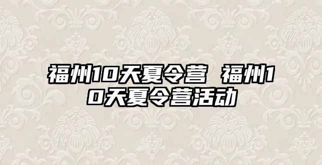 福州10天夏令營(yíng) 福州10天夏令營(yíng)活動(dòng)