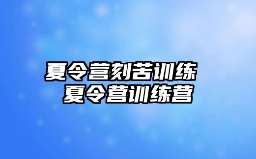 夏令營刻苦訓(xùn)練 夏令營訓(xùn)練營