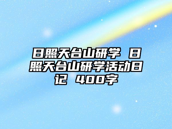 日照天臺(tái)山研學(xué) 日照天臺(tái)山研學(xué)活動(dòng)日記 400字