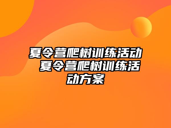 夏令營爬樹訓(xùn)練活動 夏令營爬樹訓(xùn)練活動方案