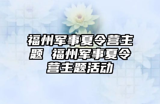 福州軍事夏令營主題 福州軍事夏令營主題活動