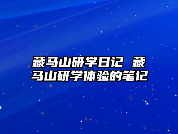 藏馬山研學(xué)日記 藏馬山研學(xué)體驗(yàn)的筆記