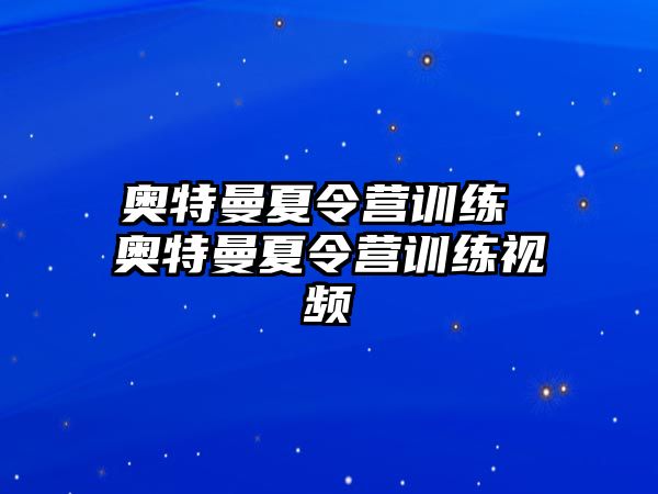 奧特曼夏令營訓(xùn)練 奧特曼夏令營訓(xùn)練視頻