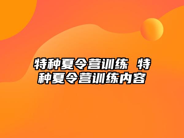 特種夏令營訓(xùn)練 特種夏令營訓(xùn)練內(nèi)容