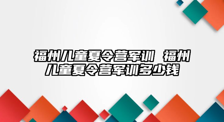 福州兒童夏令營軍訓(xùn) 福州兒童夏令營軍訓(xùn)多少錢