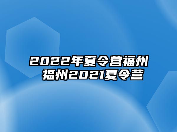 2022年夏令營福州 福州2021夏令營