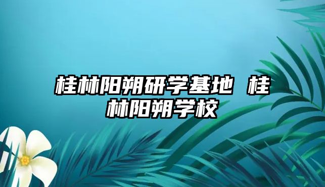 桂林陽朔研學基地 桂林陽朔學校