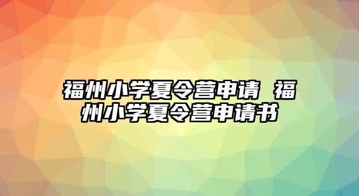 福州小學(xué)夏令營申請 福州小學(xué)夏令營申請書