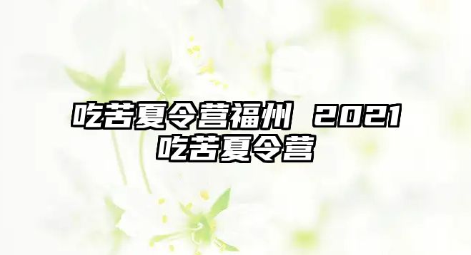 吃苦夏令營福州 2021吃苦夏令營