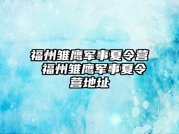 福州雛鷹軍事夏令營 福州雛鷹軍事夏令營地址