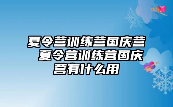 夏令營訓練營國慶營 夏令營訓練營國慶營有什么用