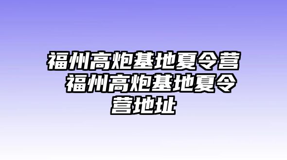 福州高炮基地夏令營 福州高炮基地夏令營地址