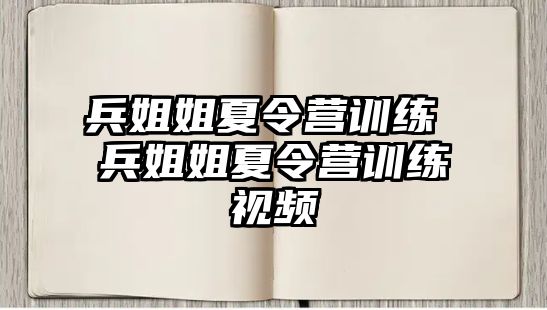 兵姐姐夏令營訓練 兵姐姐夏令營訓練視頻