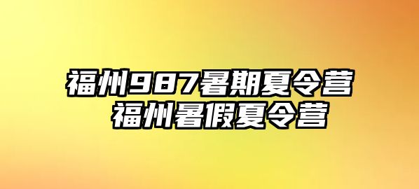 福州987暑期夏令營(yíng) 福州暑假夏令營(yíng)