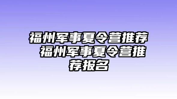 福州軍事夏令營推薦 福州軍事夏令營推薦報(bào)名