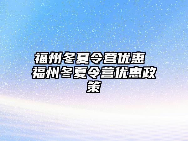 福州冬夏令營優(yōu)惠 福州冬夏令營優(yōu)惠政策