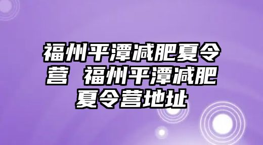 福州平潭減肥夏令營(yíng) 福州平潭減肥夏令營(yíng)地址