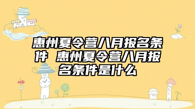 惠州夏令營八月報名條件 惠州夏令營八月報名條件是什么