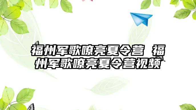 福州軍歌嘹亮夏令營 福州軍歌嘹亮夏令營視頻