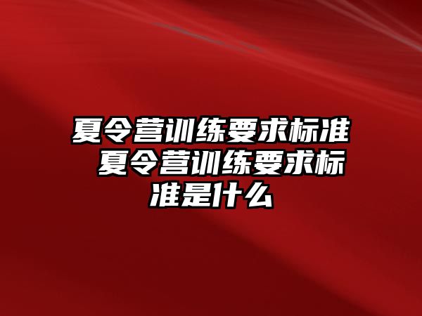 夏令營(yíng)訓(xùn)練要求標(biāo)準(zhǔn) 夏令營(yíng)訓(xùn)練要求標(biāo)準(zhǔn)是什么