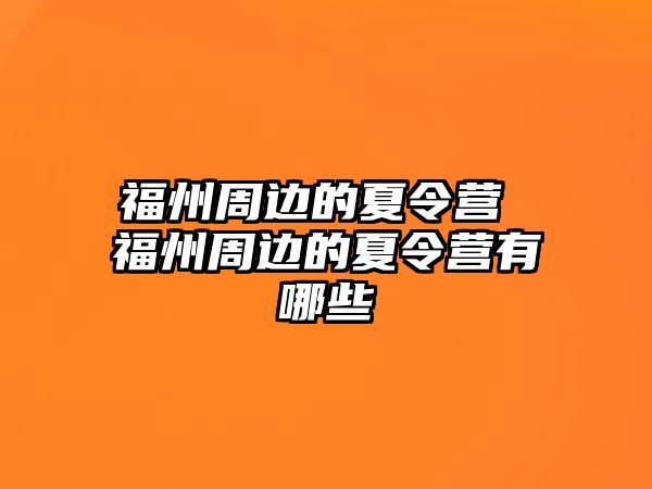 福州周邊的夏令營(yíng) 福州周邊的夏令營(yíng)有哪些