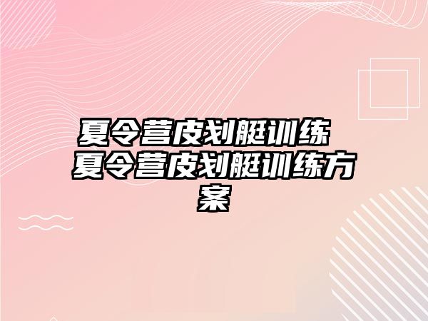 夏令營皮劃艇訓(xùn)練 夏令營皮劃艇訓(xùn)練方案